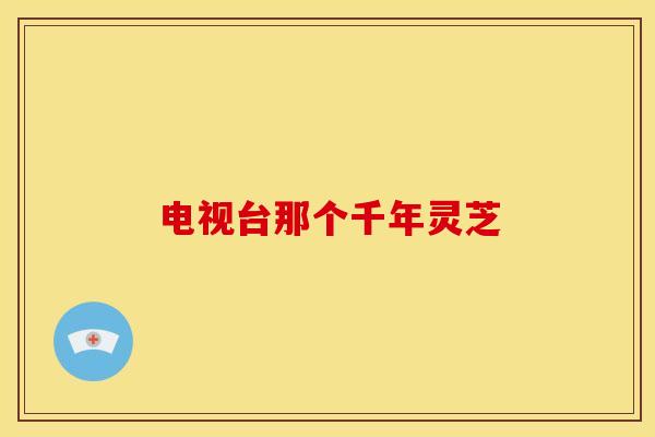电视台那个千年灵芝