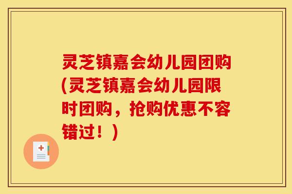灵芝镇嘉会幼儿园团购(灵芝镇嘉会幼儿园限时团购,抢购优惠不容错过!)