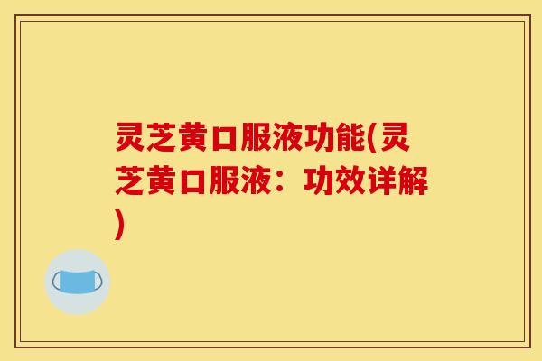 灵芝黄口服液功能(灵芝黄口服液:功效详解)