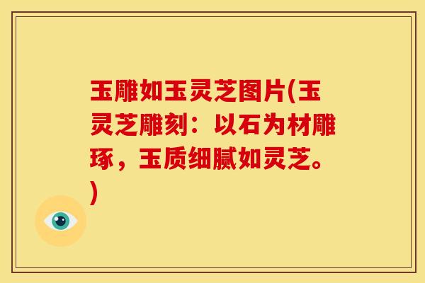 玉雕如玉灵芝图片(玉灵芝雕刻：以石为材雕琢，玉质细腻如灵芝。)