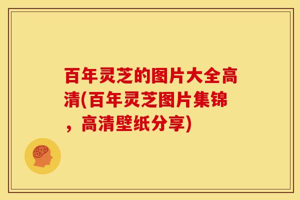 百年灵芝的图片大全高清(百年灵芝图片集锦，高清壁纸分享)