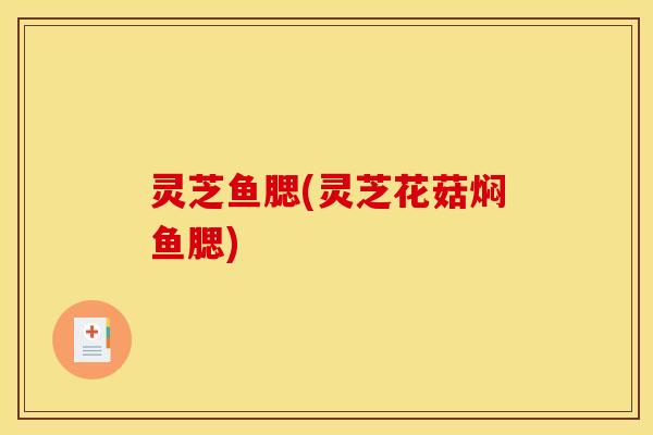灵芝鱼腮(灵芝花菇焖鱼腮)