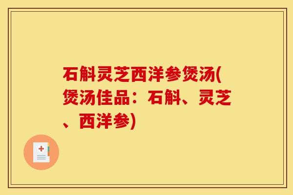 石斛灵芝西洋参煲汤(煲汤佳品:石斛、灵芝、西洋参)