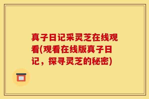 真子日记采灵芝在线观看(观看在线版真子日记,探寻灵芝的秘密)