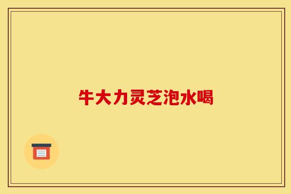 牛大力灵芝泡水喝
