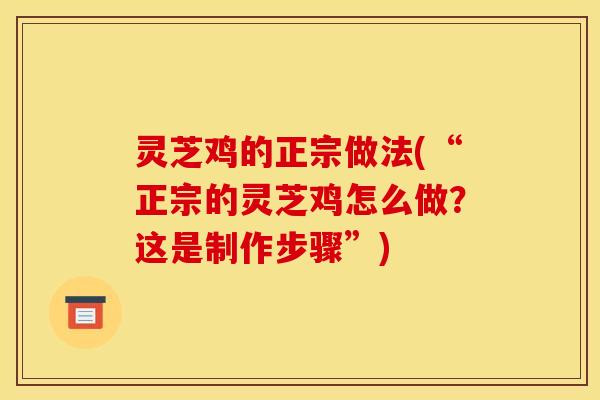 灵芝鸡的正宗做法(“正宗的灵芝鸡怎么做?这是制作步骤”)
