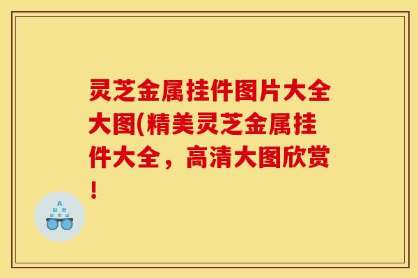 灵芝金属挂件图片大全大图(精美灵芝金属挂件大全,高清大图欣赏!
