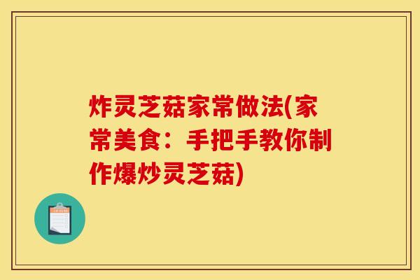 炸灵芝菇家常做法(家常美食:手把手教你制作爆炒灵芝菇)