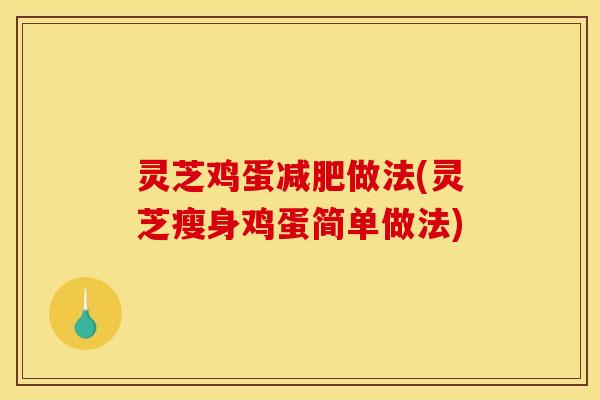 灵芝鸡蛋减肥做法(灵芝瘦身鸡蛋简单做法)