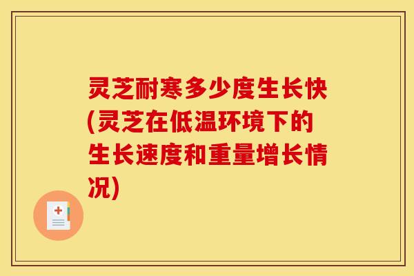 灵芝耐寒多少度生长快(灵芝在低温环境下的生长速度和重量增长情况)