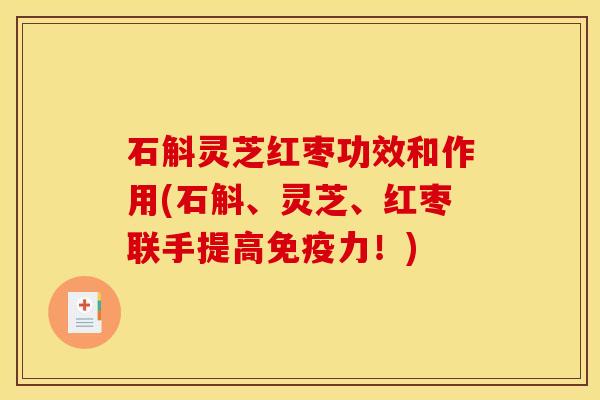 石斛灵芝红枣功效和作用(石斛、灵芝、红枣联手提高免疫力!)