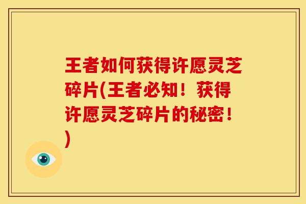 王者如何获得许愿灵芝碎片(王者必知!获得许愿灵芝碎片的秘密!)