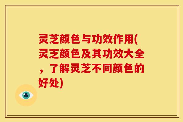 灵芝颜色与功效作用(灵芝颜色及其功效大全,了解灵芝不同颜色的好处)