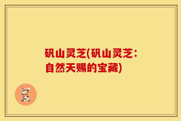 矾山灵芝(矾山灵芝:自然天赐的宝藏)