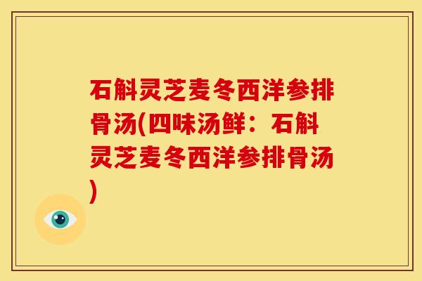 石斛灵芝麦冬西洋参排骨汤(四味汤鲜:石斛灵芝麦冬西洋参排骨汤)