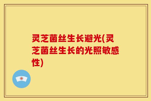 灵芝菌丝生长避光(灵芝菌丝生长的光照敏感性)