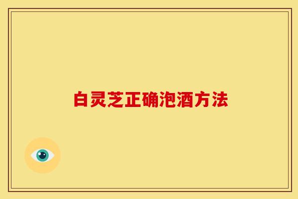 白灵芝正确泡酒方法