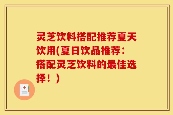 灵芝饮料搭配推荐夏天饮用(夏日饮品推荐:搭配灵芝饮料的最佳选择!)