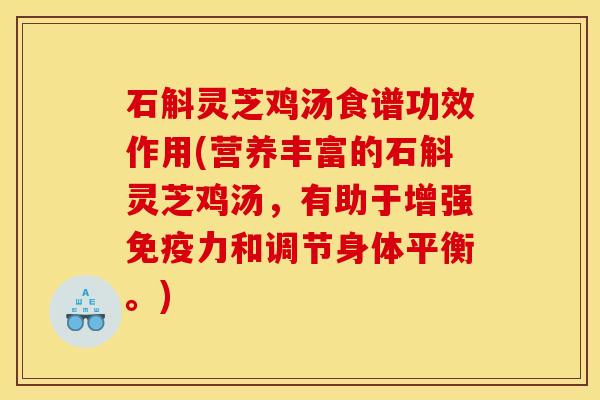 石斛灵芝鸡汤食谱功效作用(营养丰富的石斛灵芝鸡汤,有助于增强免疫力和调节身体平衡。)
