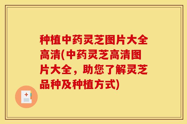 种植中药灵芝图片大全高清(中药灵芝高清图片大全,助您了解灵芝品种及种植方式)