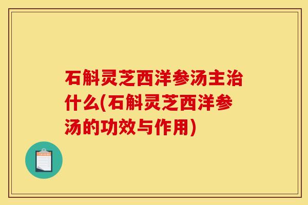 石斛灵芝西洋参汤主治什么(石斛灵芝西洋参汤的功效与作用)