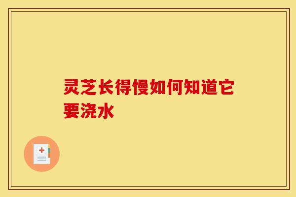 灵芝长得慢如何知道它要浇水
