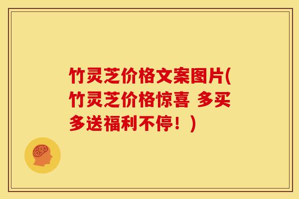 竹灵芝价格文案图片(竹灵芝价格惊喜 多买多送福利不停！)