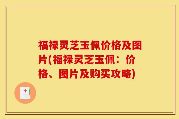 福禄灵芝玉佩价格及图片(福禄灵芝玉佩：价格、图片及购买攻略)