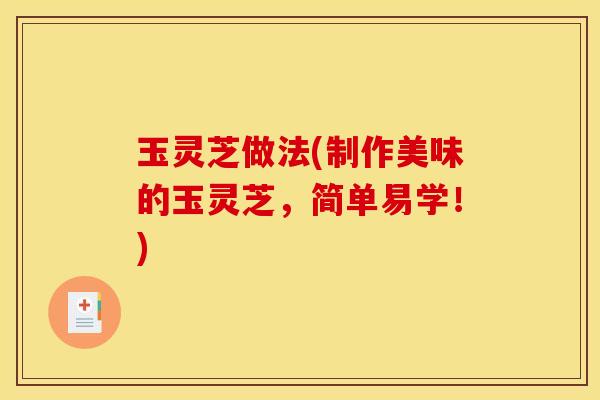 玉灵芝做法(制作美味的玉灵芝，简单易学！)