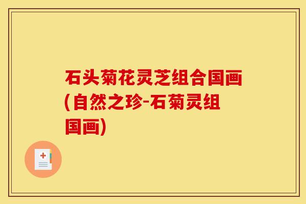 石头菊花灵芝组合国画(自然之珍-石菊灵组国画)