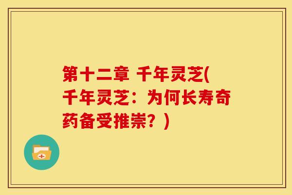 第十二章 千年灵芝(千年灵芝:为何长寿奇药备受推崇?)