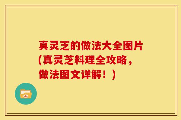 真灵芝的做法大全图片(真灵芝料理全攻略，做法图文详解！)