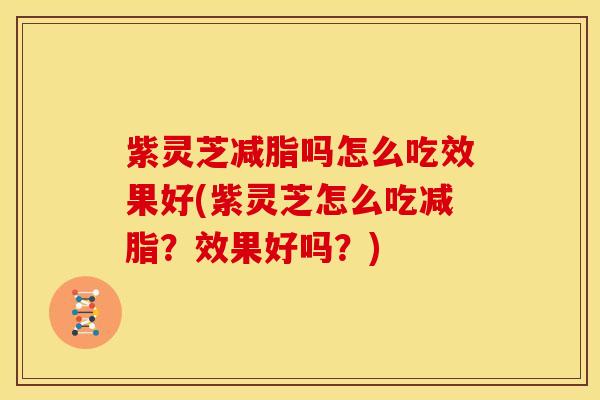 紫灵芝减脂吗怎么吃效果好(紫灵芝怎么吃减脂?效果好吗?)
