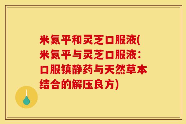 米氮平和灵芝口服液(米氮平与灵芝口服液：口服镇静药与天然草本结合的解压良方)
