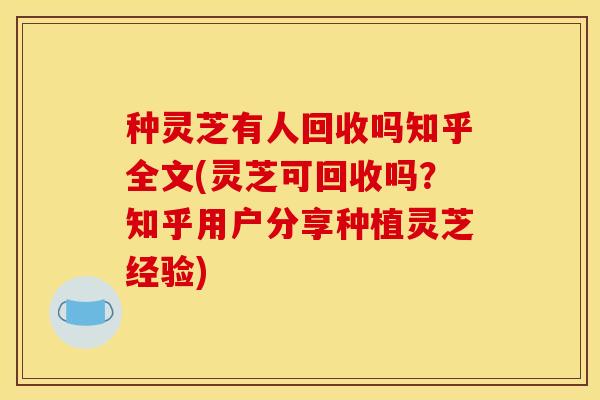 种灵芝有人回收吗知乎全文(灵芝可回收吗？知乎用户分享种植灵芝经验)