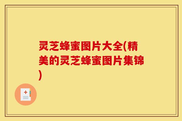 灵芝蜂蜜图片大全(精美的灵芝蜂蜜图片集锦)