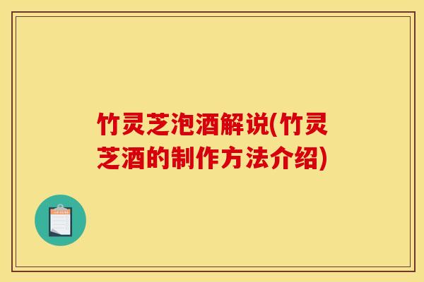 竹灵芝泡酒解说(竹灵芝酒的制作方法介绍)
