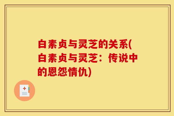 白素贞与灵芝的关系(白素贞与灵芝:传说中的恩怨情仇)