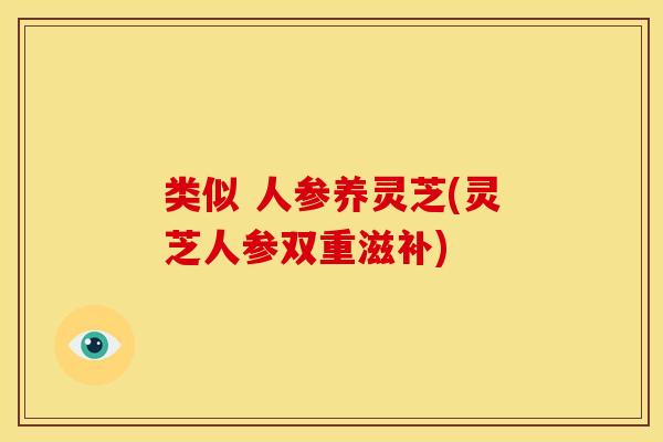 类似 人参养灵芝(灵芝人参双重滋补)