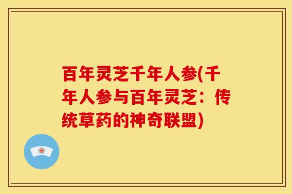 百年灵芝千年人参(千年人参与百年灵芝:传统草药的神奇联盟)