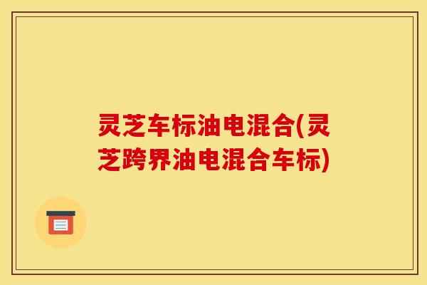 灵芝车标油电混合(灵芝跨界油电混合车标)