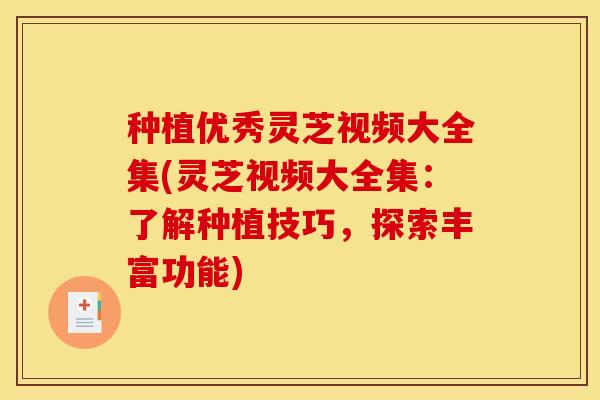种植优秀灵芝视频大全集(灵芝视频大全集：了解种植技巧，探索丰富功能)