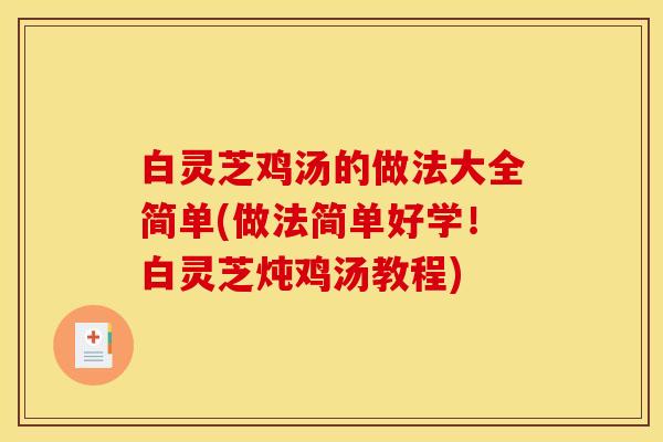 白灵芝鸡汤的做法大全简单(做法简单好学!白灵芝炖鸡汤教程)