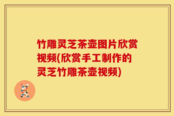 竹雕灵芝茶壶图片欣赏视频(欣赏手工制作的灵芝竹雕茶壶视频)