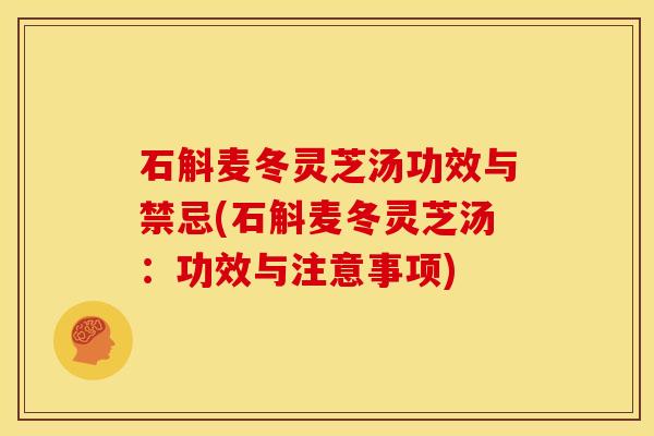 石斛麦冬灵芝汤功效与禁忌(石斛麦冬灵芝汤：功效与注意事项)