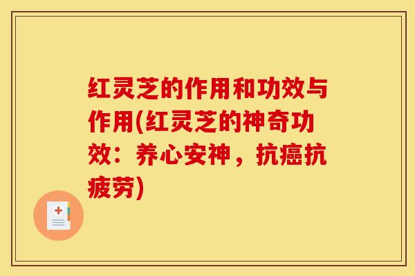 红灵芝的作用和功效与作用(红灵芝的神奇功效：养心安神，抗癌抗疲劳)