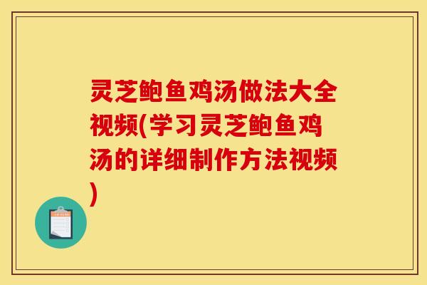 灵芝鲍鱼鸡汤做法大全视频(学习灵芝鲍鱼鸡汤的详细制作方法视频)