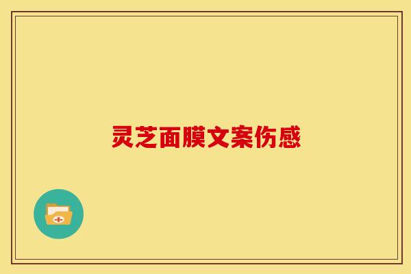 灵芝面膜文案伤感