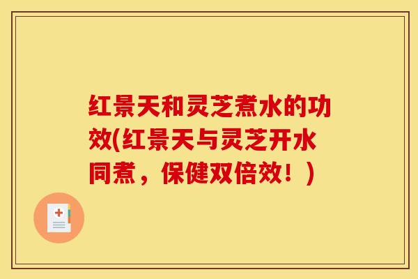 红景天和灵芝煮水的功效(红景天与灵芝开水同煮，保健双倍效！)