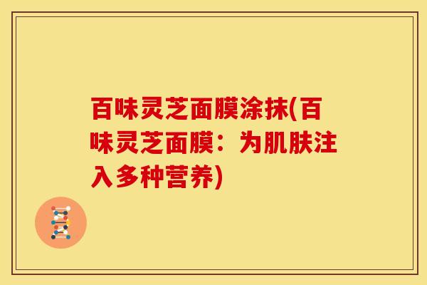 百味灵芝面膜涂抹(百味灵芝面膜:为肌肤注入多种营养)